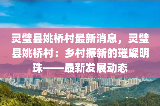 灵璧县姚桥村最新消息，灵璧县姚桥村：乡村振新的璀璨明珠——最新发展动态