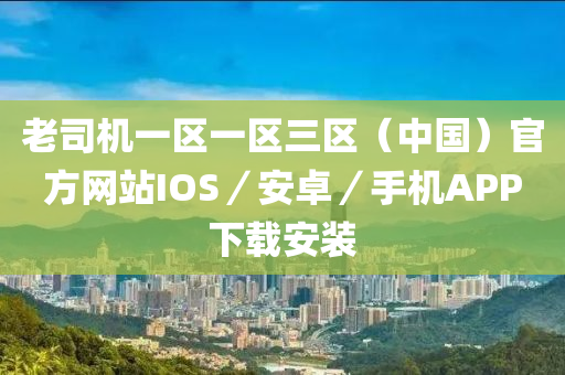 老司机一区一区三区（中国）官方网站ioses／安卓／手机APP下载安装