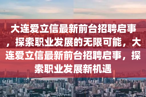 大连爱立信最新前台招聘启事，探索职业发展的无限可能，大连爱立信最新前台招聘启事，探索职业发展新机遇