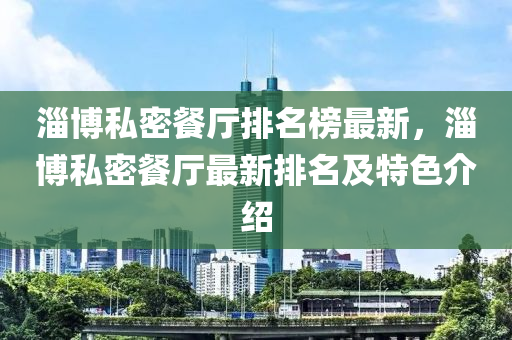 淄博私密餐厅排名榜最新，淄博私密餐厅最新排名及特色介绍