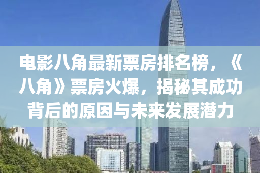电影八角最新票房排名榜，《八角》票房火爆，揭秘其成功背后的原因与未来发展潜力