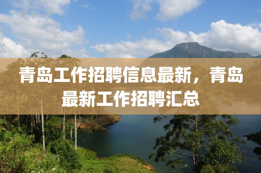 青岛工作招聘信息最新，青岛最新工作招聘汇总
