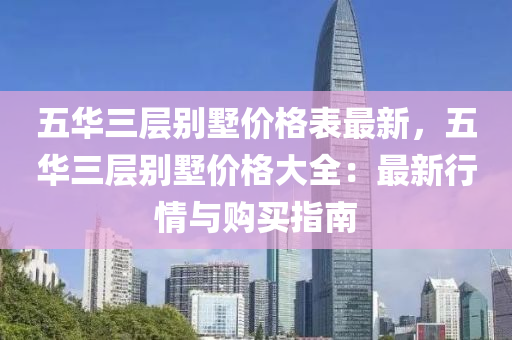 五华三层别墅价格表最新，五华三层别墅价格大全：最新行情与购买指南