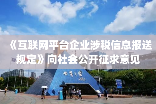 《互联网平台企业涉税信息报送规定》向社会公开征求意见