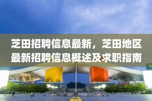 芝田招聘信息最新，芝田地区最新招聘信息概述及求职指南