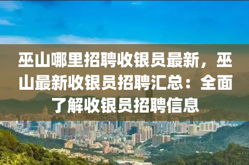 巫山哪里招聘收银员最新，巫山最新收银员招聘汇总：全面了解收银员招聘信息
