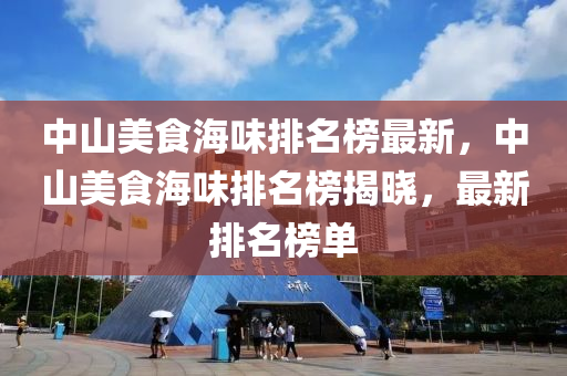 中山美食海味排名榜最新，中山美食海味排名榜揭晓，最新排名榜单
