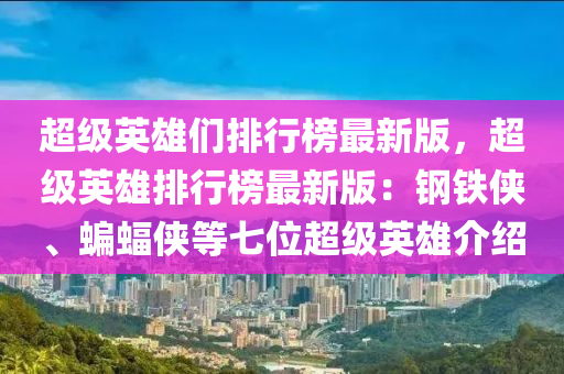 超级英雄们排行榜最新版，超级英雄排行榜最新版：钢铁侠、蝙蝠侠等七位超级英雄介绍