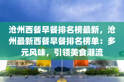 沧州西餐早餐排名榜最新，沧州最新西餐早餐排名榜单：多元风味，引领美食潮流