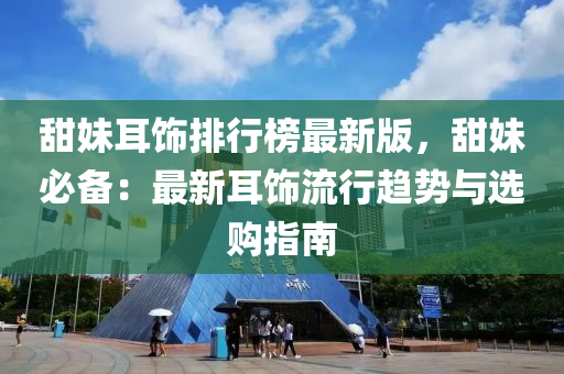 甜妹耳饰排行榜最新版，甜妹必备：最新耳饰流行趋势与选购指南