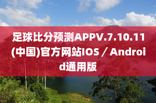 足球比分预测APPV.7.10.11(中国)官方网站ioses／androids通用版
