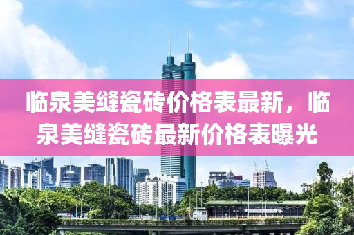临泉美缝瓷砖价格表最新，临泉美缝瓷砖最新价格表曝光