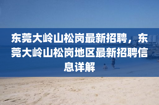 东莞大岭山松岗最新招聘，东莞大岭山松岗地区最新招聘信息详解