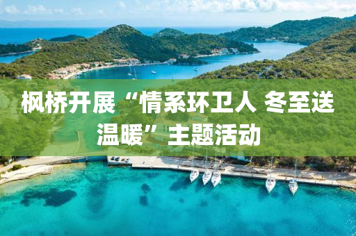 枫桥开展“情系环卫人 冬至送温暖”主题活动