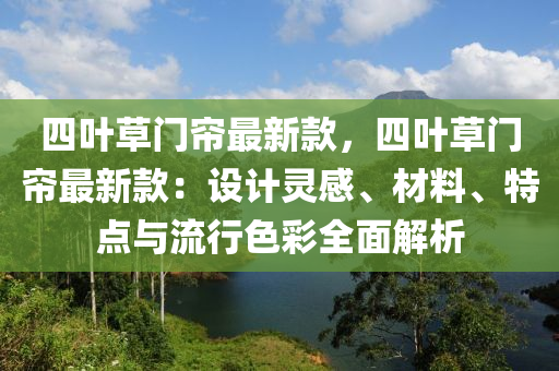 四叶草门帘最新款，四叶草门帘最新款：设计灵感、材料、特点与流行色彩全面解析