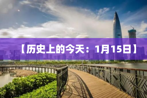 【历史上的今天：1月15日】