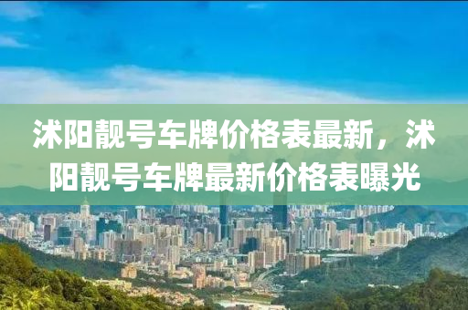 沭阳靓号车牌价格表最新，沭阳靓号车牌最新价格表曝光