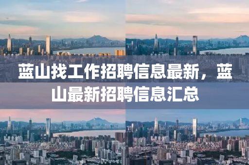 蓝山找工作招聘信息最新，蓝山最新招聘信息汇总