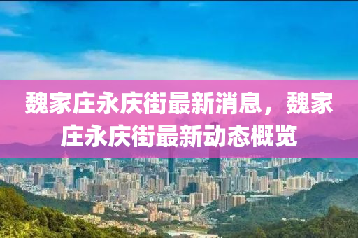 魏家庄永庆街最新消息，魏家庄永庆街最新动态概览