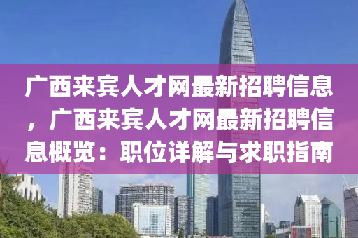 广西来宾人才网最新招聘信息，广西来宾人才网最新招聘信息概览：职位详解与求职指南