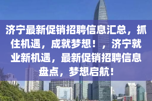 济宁最新促销招聘信息汇总，抓住机遇，成就梦想！，济宁就业新机遇，最新促销招聘信息盘点，梦想启航！