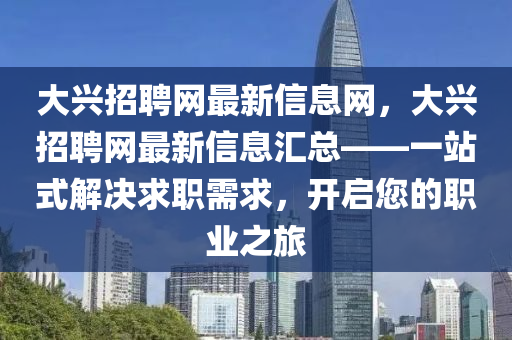 大兴招聘网最新信息网，大兴招聘网最新信息汇总——一站式解决求职需求，开启您的职业之旅