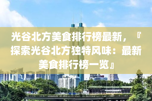 光谷北方美食排行榜最新，『探索光谷北方独特风味：最新美食排行榜一览』