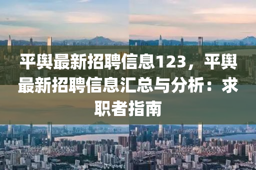 平舆最新招聘信息123，平舆最新招聘信息汇总与分析：求职者指南