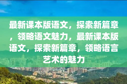 最新课本版语文，探索新篇章，领略语文魅力，最新课本版语文，探索新篇章，领略语言艺术的魅力