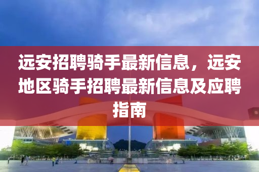 远安招聘骑手最新信息，远安地区骑手招聘最新信息及应聘指南