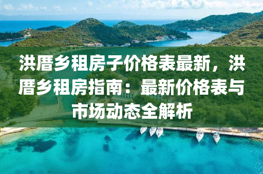 洪厝乡租房子价格表最新，洪厝乡租房指南：最新价格表与市场动态全解析