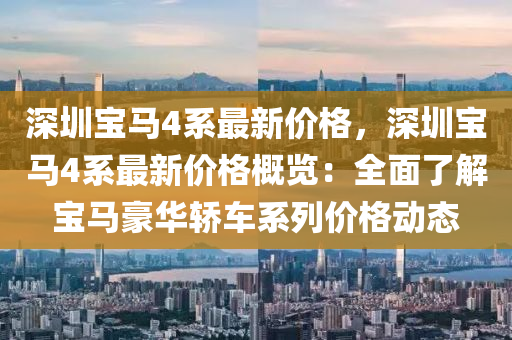 深圳宝马4系最新价格，深圳宝马4系最新价格概览：全面了解宝马豪华轿车系列价格动态