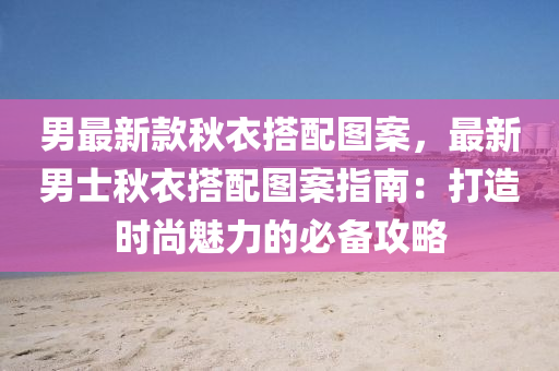 男最新款秋衣搭配图案，最新男士秋衣搭配图案指南：打造时尚魅力的必备攻略