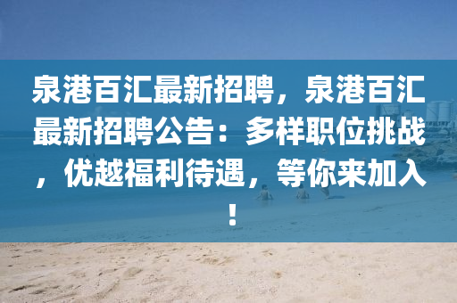 泉港百汇最新招聘，泉港百汇最新招聘公告：多样职位挑战，优越福利待遇，等你来加入！