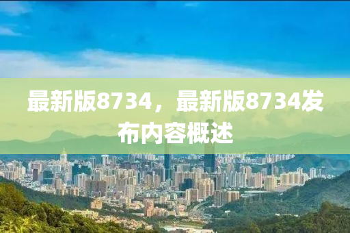 最新版8734，最新版8734发布内容概述
