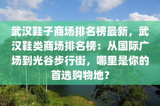 武汉鞋子商场排名榜最新，武汉鞋类商场排名榜：从国际广场到光谷步行街，哪里是你的首选购物地？