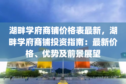 湖畔学府商铺价格表最新，湖畔学府商铺投资指南：最新价格、优势及前景展望