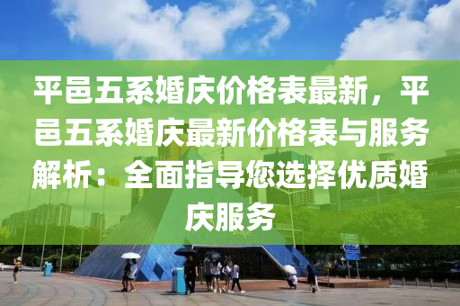 平邑五系婚庆价格表最新，平邑五系婚庆最新价格表与服务解析：全面指导您选择优质婚庆服务
