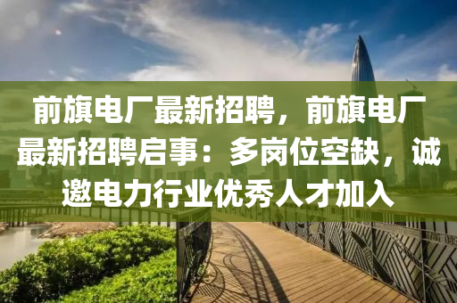 前旗电厂最新招聘，前旗电厂最新招聘启事：多岗位空缺，诚邀电力行业优秀人才加入