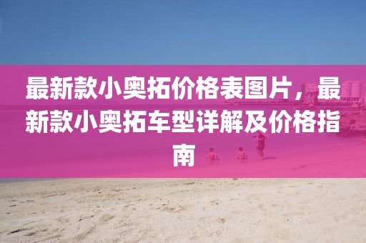 最新款小奥拓价格表图片，最新款小奥拓车型详解及价格指南