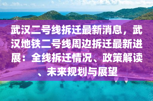 武汉二号线拆迁最新消息，武汉地铁二号线周边拆迁最新进展：全线拆迁情况、政策解读、未来规划与展望