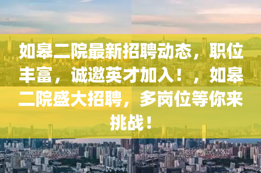 如皋二院最新招聘动态，职位丰富，诚邀英才加入！，如皋二院盛大招聘，多岗位等你来挑战！