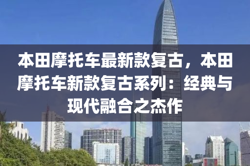 本田摩托车最新款复古，本田摩托车新款复古系列：经典与现代融合之杰作