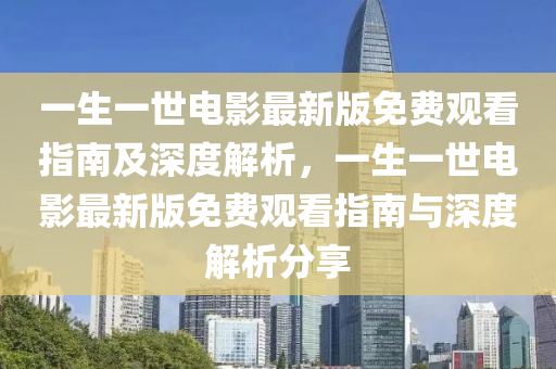 一生一世电影最新版免费观看指南及深度解析，一生一世电影最新版免费观看指南与深度解析分享
