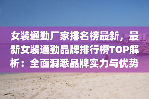 女装通勤厂家排名榜最新，最新女装通勤品牌排行榜TOP解析：全面洞悉品牌实力与优势