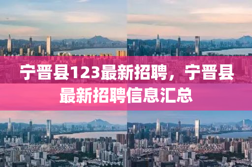 宁晋县123最新招聘，宁晋县最新招聘信息汇总