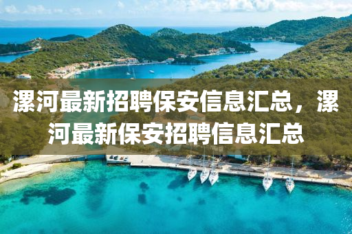 漯河最新招聘保安信息汇总，漯河最新保安招聘信息汇总