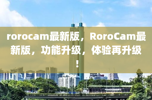rorocam最新版，RoroCam最新版，功能升级，体验再升级！