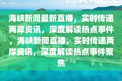 海峡新闻最新直播，实时传递两岸资讯，深度解读热点事件，海峡新闻直播，实时传递两岸资讯，深度解读热点事件聚焦