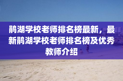 鹃湖学校老师排名榜最新，最新鹃湖学校老师排名榜及优秀教师介绍
